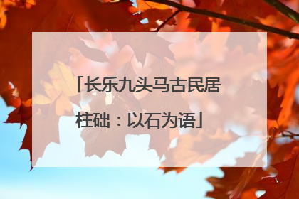 长乐九头马古民居柱础：以石为语