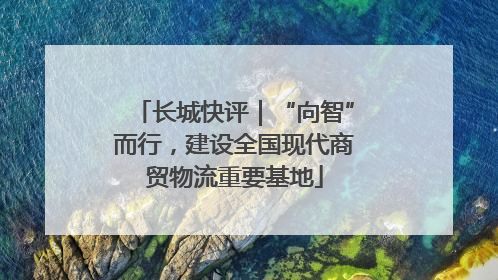 长城快评｜“向智”而行，建设全国现代商贸物流重要基地
