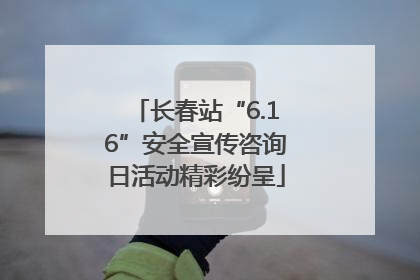 长春站“6.16”安全宣传咨询日活动精彩纷呈