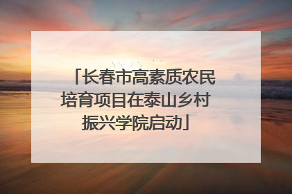 长春市高素质农民培育项目在泰山乡村振兴学院启动