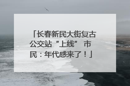 长春新民大街复古公交站“上线” 市民：年代感来了！