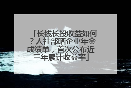 长钱长投收益如何？人社部晒企业年金成绩单，首次公布近三年累计收益率