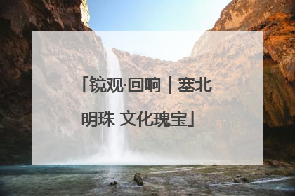 镜观·回响｜塞北明珠 文化瑰宝