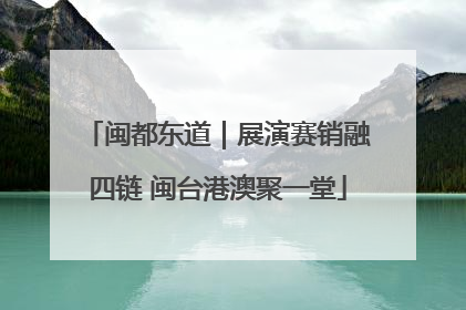 闽都东道｜展演赛销融四链 闽台港澳聚一堂