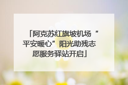 阿克苏红旗坡机场“平安暖心”阳光助残志愿服务驿站开启