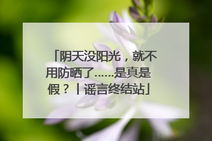 阴天没阳光，就不用防晒了……是真是假？丨谣言终结站