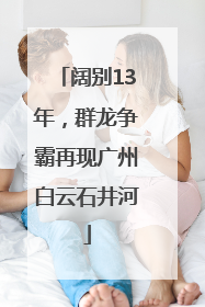 阔别13年，群龙争霸再现广州白云石井河
