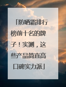 防晒霜排行榜前十名的牌子！实测，这些产品简直高口碑实力派