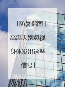 防暑指南｜高温天别忽视身体发出这些信号