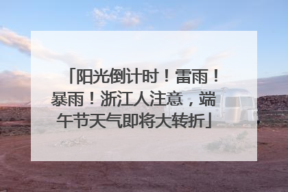 阳光倒计时！雷雨！暴雨！浙江人注意，端午节天气即将大转折