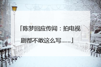 陈梦回应传闻：拍电视剧都不敢这么写……