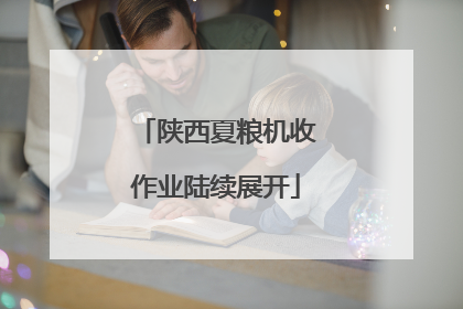 陕西夏粮机收作业陆续展开