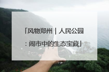 风物郑州｜人民公园：闹市中的生态宝藏