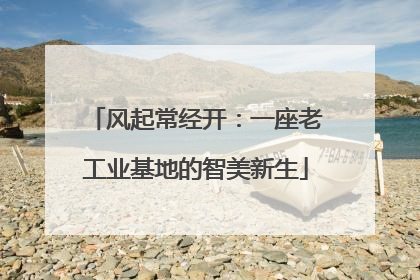 风起常经开：一座老工业基地的智美新生