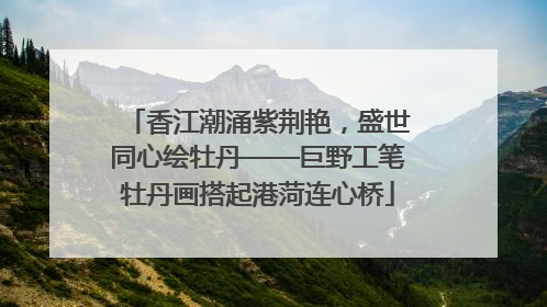 香江潮涌紫荆艳，盛世同心绘牡丹——巨野工笔牡丹画搭起港菏连心桥