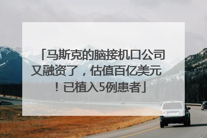 马斯克的脑接机口公司又融资了，估值百亿美元！已植入5例患者