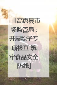 高唐县市场监管局：开展粽子专项检查 筑牢食品安全防线