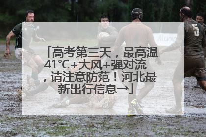 高考第三天，最高温41℃+大风+强对流，请注意防范！河北最新出行信息→