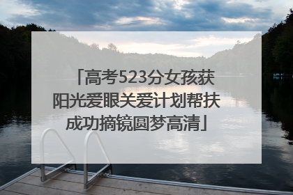 高考523分女孩获阳光爱眼关爱计划帮扶成功摘镜圆梦高清