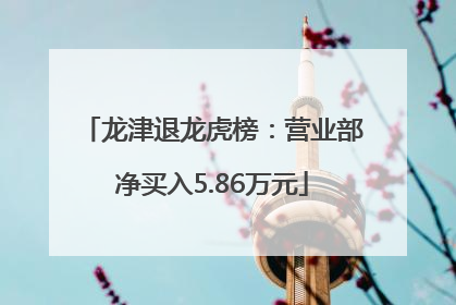 龙津退龙虎榜：营业部净买入5.86万元