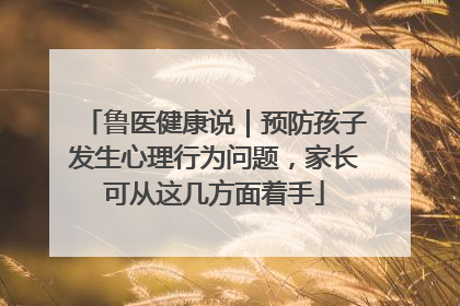 鲁医健康说｜预防孩子发生心理行为问题，家长可从这几方面着手