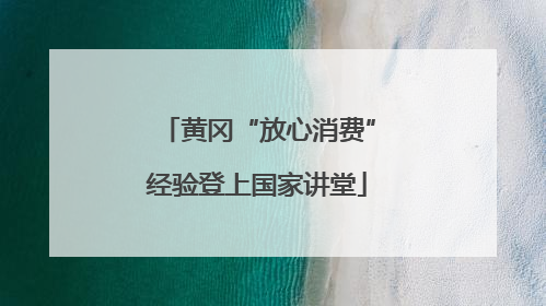 黄冈“放心消费”经验登上国家讲堂