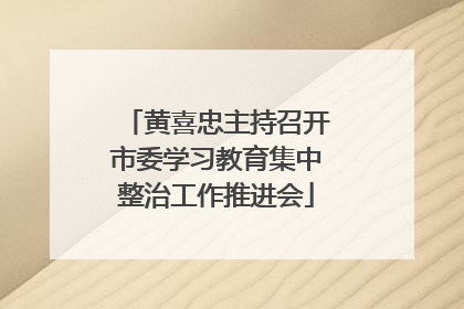 黄喜忠主持召开市委学习教育集中整治工作推进会