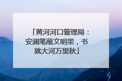 黄河河口管理局：安澜笔蘸文明墨，书就大河万里秋
