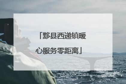 黟县西递镇暖心服务零距离