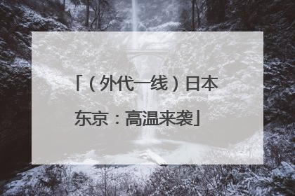 （外代一线）日本东京：高温来袭