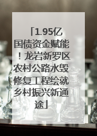 1.95亿国债资金赋能！龙岩新罗区农村公路水毁修复工程绘就乡村振兴新通途