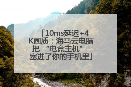 10ms延迟+4K画质：海马云电脑把 “电竞主机” 塞进了你的手机里