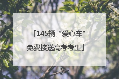 145辆“爱心车”免费接送高考考生