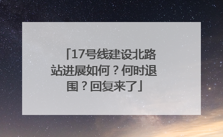 17号线建设北路站进展如何？何时退围？回复来了