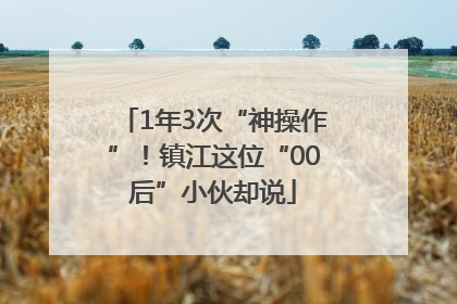1年3次“神操作”！镇江这位“00后”小伙却说