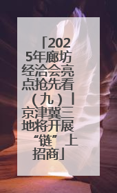 2025年廊坊经洽会亮点抢先看（九）丨京津冀三地将开展“链”上招商