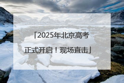 2025年北京高考正式开启！现场直击