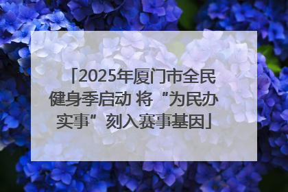 2025年厦门市全民健身季启动 将“为民办实事”刻入赛事基因