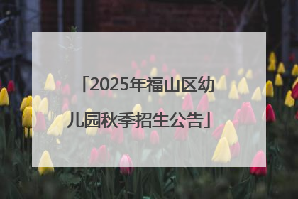 2025年福山区幼儿园秋季招生公告