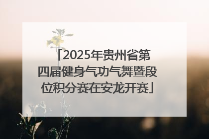2025年贵州省第四届健身气功气舞暨段位积分赛在安龙开赛