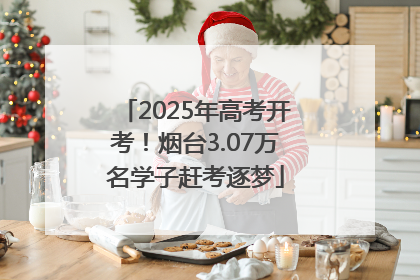 2025年高考开考！烟台3.07万名学子赶考逐梦