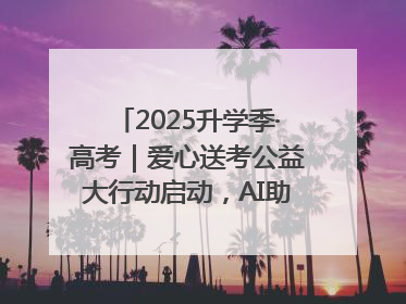 2025升学季·高考｜爱心送考公益大行动启动，AI助力考生赴考