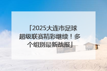 2025大连市足球超级联赛精彩继续！多个组别最新战报
