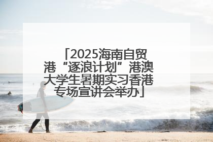 2025海南自贸港“逐浪计划”港澳大学生暑期实习香港专场宣讲会举办