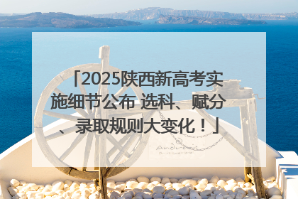 2025陕西新高考实施细节公布 选科、赋分、录取规则大变化！