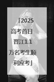 2025高考首日 晋江1.1万名考生顺利应考