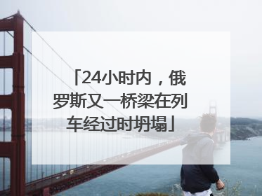 24小时内，俄罗斯又一桥梁在列车经过时坍塌