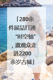 280余件展品打通“时空轴”，邀观众走进2200余岁古城