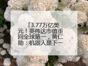 3.77万亿美元！英伟达市值重回全球第一，黄仁勋：机器人是下一个机会