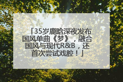35岁鹿晗深夜发布国风单曲《梦》，融合国风与现代R&B，还首次尝试戏腔！